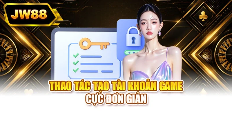 Thao tác tạo tài khoản game cực kỳ đơn giản