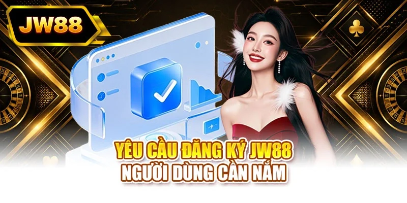 Yêu cầu đăng ký JW88 người dùng cần nắm