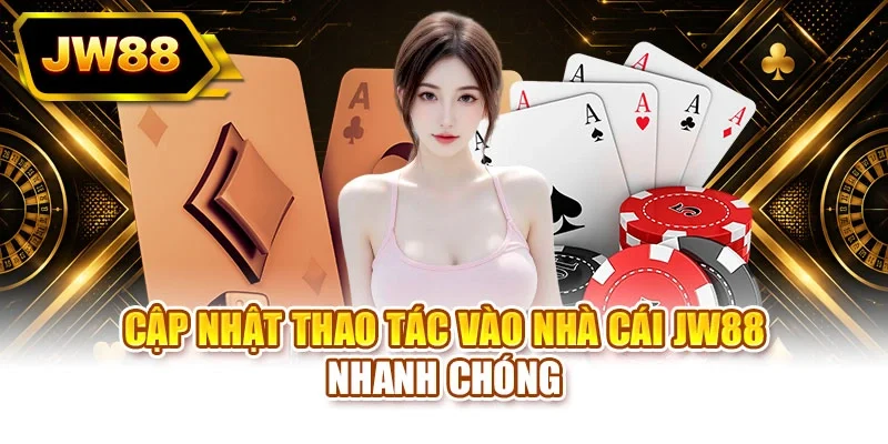 Cập nhật thao tác vào nhà cái JW88 nhanh chóng