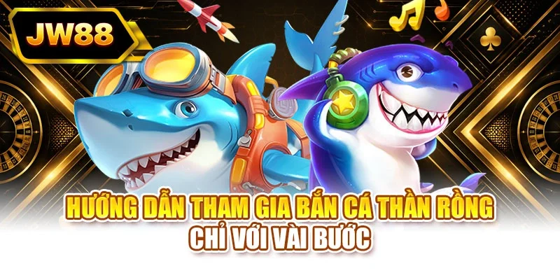 Hướng dẫn tham gia bắn cá thần rồng chỉ với vài bước