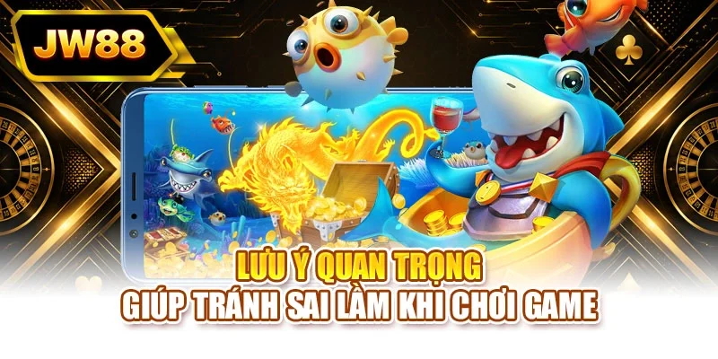 Lưu ý quan trọng giúp tránh sai lầm khi chơi game