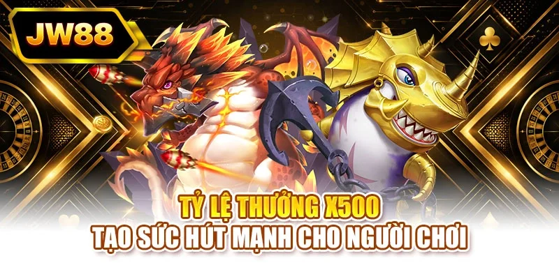 Tỷ lệ thưởng x500 tạo sức hút mạnh cho người chơi