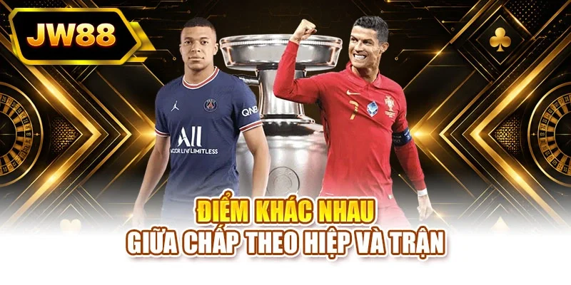 Điểm khác nhau giữa chấp theo hiệp và trận