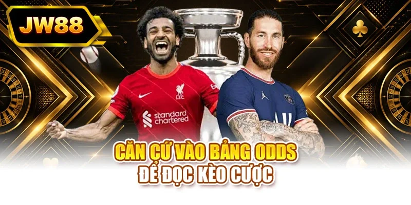 Căn cứ vào bảng odds để đọc kèo cược