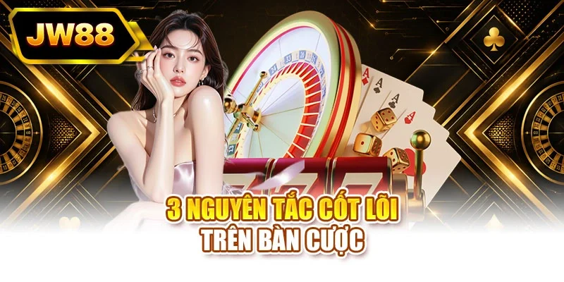 3 nguyên tắc cốt lõi trên bàn cược