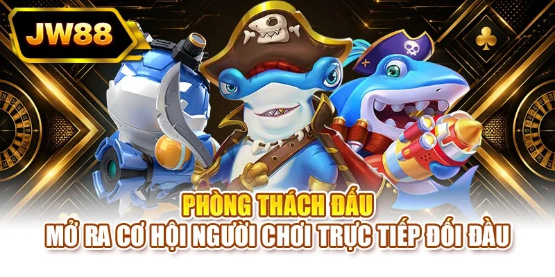 Phòng thách đấu mở ra cơ hội người chơi trực tiếp đối đầu