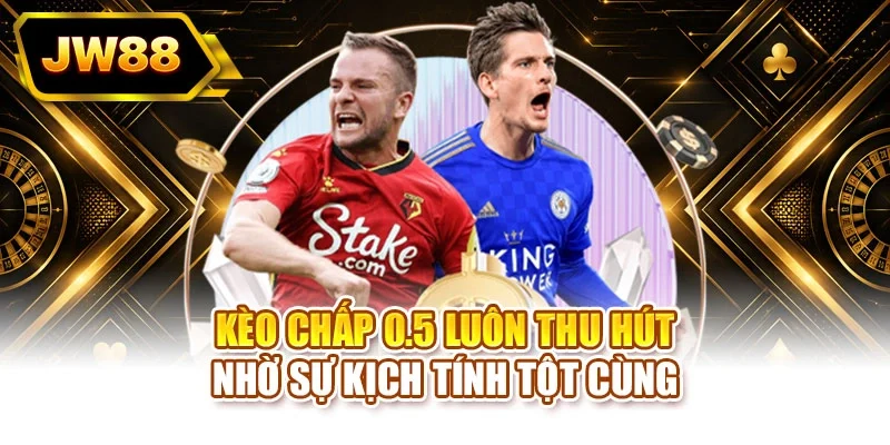 Kèo chấp 0.5 luôn thu hút nhờ sự kịch tính tột cùng