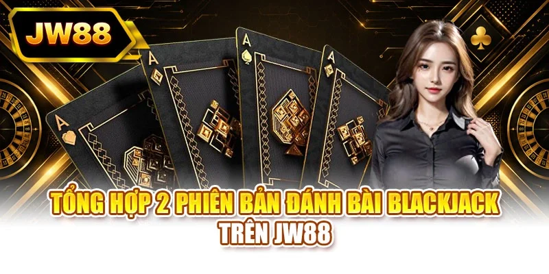 Tổng hợp 2 phiên bản đánh bài blackjack trên JW88