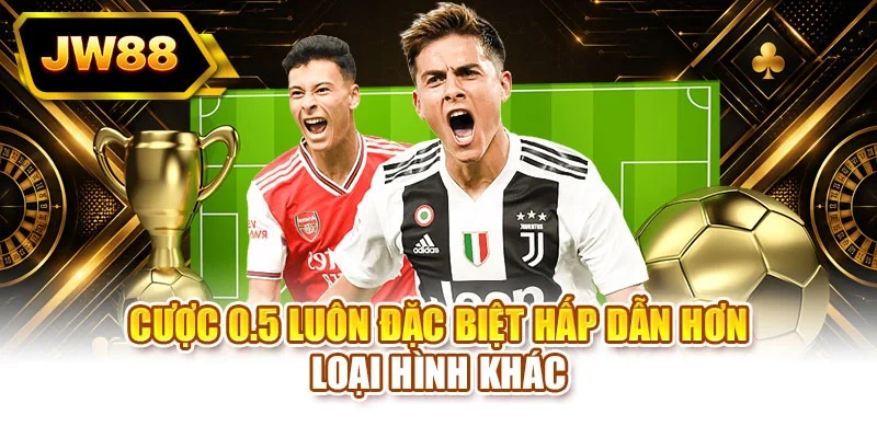 Cược 0.5 luôn đặc biệt hấp dẫn hơn loại hình khác