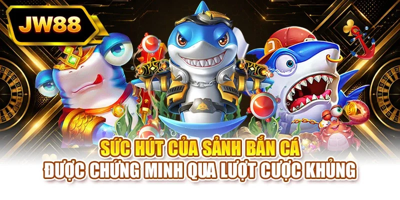 Sức hút của sảnh bắn cá được chứng minh qua lượt cược khủng