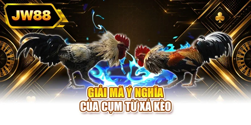 Giải mã ý nghĩa của cụm từ xả kèo
