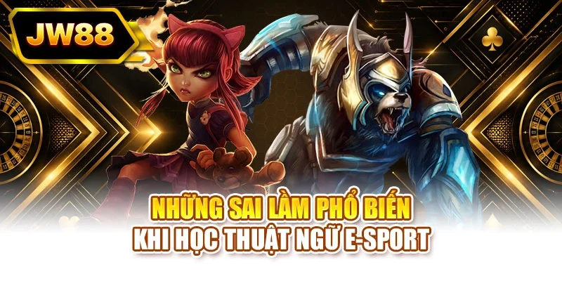 Những sai lầm phổ biến khi học thuật ngữ E-sport